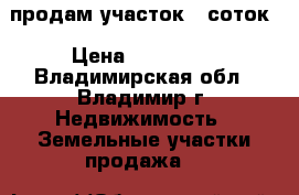 продам участок 6 соток › Цена ­ 150 000 - Владимирская обл., Владимир г. Недвижимость » Земельные участки продажа   